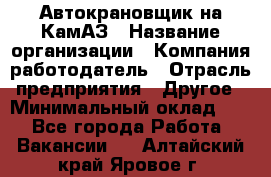 Автокрановщик на КамАЗ › Название организации ­ Компания-работодатель › Отрасль предприятия ­ Другое › Минимальный оклад ­ 1 - Все города Работа » Вакансии   . Алтайский край,Яровое г.